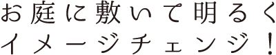 お庭に敷いて明るくイメージチェンジ